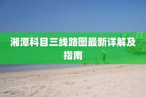 湘潭科目三線路圖最新詳解及指南