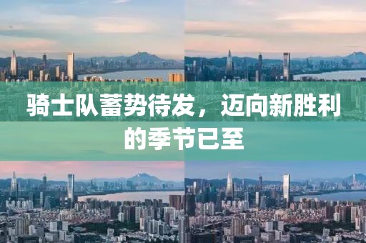 騎士隊(duì)蓄勢(shì)待發(fā)，邁向新勝利的季節(jié)已至