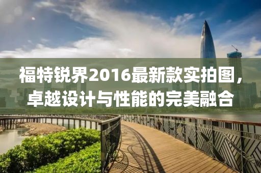 福特銳界2016最新款實(shí)拍圖，卓越設(shè)計(jì)與性能的完美融合