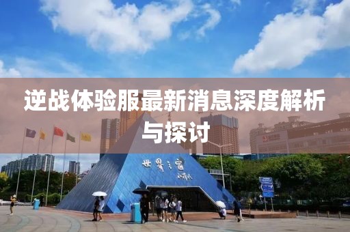 逆戰(zhàn)體驗服最新消息深度解析與探討