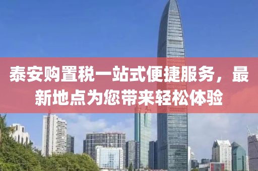 泰安購置稅一站式便捷服務，最新地點為您帶來輕松體驗