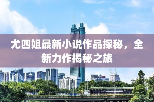 尤四姐最新小說作品探秘，全新力作揭秘之旅