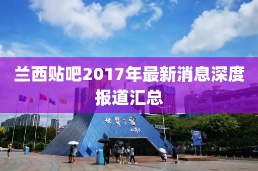 蘭西貼吧2017年最新消息深度報(bào)道匯總