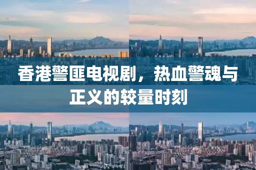 香港警匪電視劇，熱血警魂與正義的較量時(shí)刻
