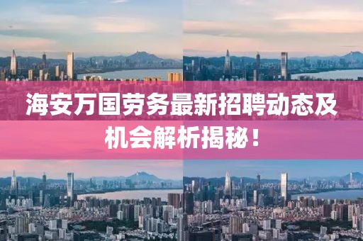海安萬國勞務最新招聘動態(tài)及機會解析揭秘！