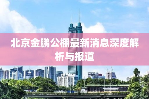 北京金鵬公棚最新消息深度解析與報(bào)道