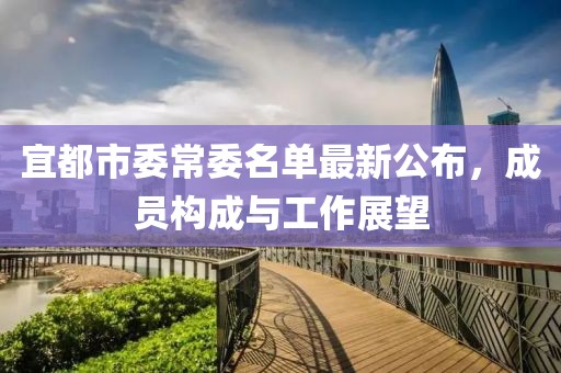 宜都市委常委名單最新公布，成員構(gòu)成與工作展望