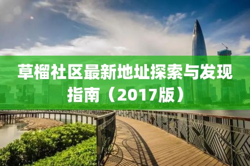 草榴社區(qū)最新地址探索與發(fā)現(xiàn)指南（2017版）