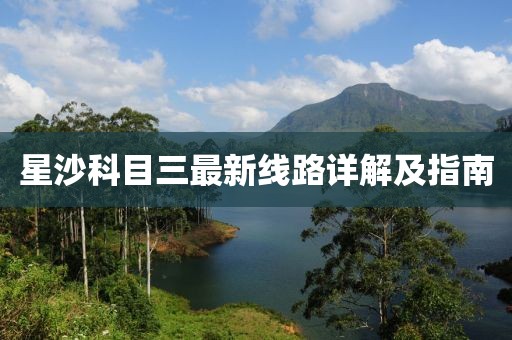 星沙科目三最新線路詳解及指南