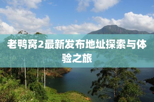 老鴨窩2最新發(fā)布地址探索與體驗(yàn)之旅