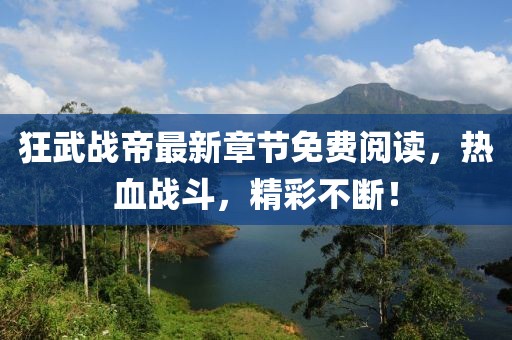 狂武戰(zhàn)帝最新章節(jié)免費(fèi)閱讀，熱血戰(zhàn)斗，精彩不斷！