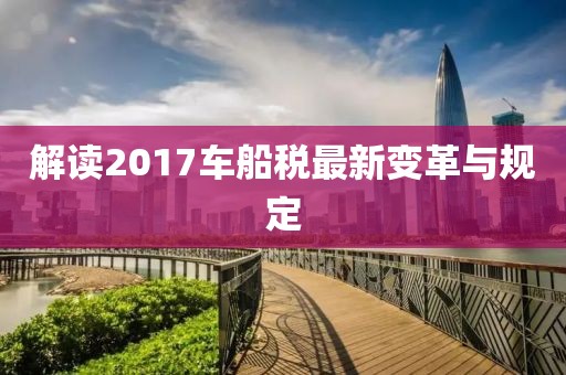 解讀2017車船稅最新變革與規(guī)定