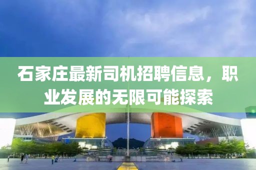 石家莊最新司機(jī)招聘信息，職業(yè)發(fā)展的無限可能探索