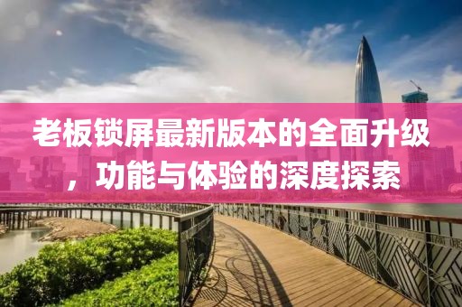 老板鎖屏最新版本的全面升級，功能與體驗的深度探索