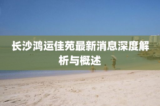 長(zhǎng)沙鴻運(yùn)佳苑最新消息深度解析與概述