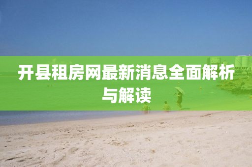 開縣租房網(wǎng)最新消息全面解析與解讀