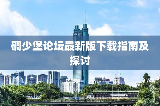 碉少堡論壇最新版下載指南及探討