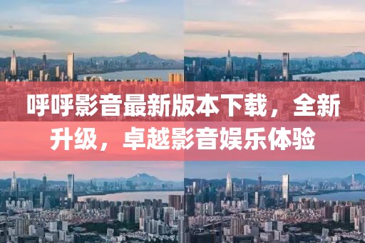呼呼影音最新版本下載，全新升級，卓越影音娛樂體驗