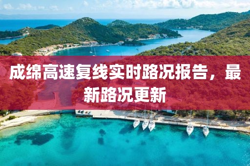 成綿高速?gòu)?fù)線實(shí)時(shí)路況報(bào)告，最新路況更新