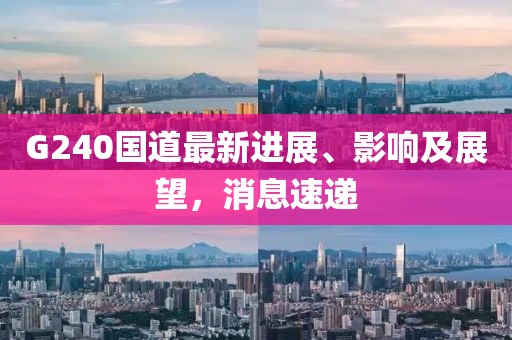 G240國(guó)道最新進(jìn)展、影響及展望，消息速遞