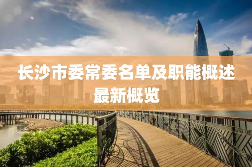 長沙市委常委名單及職能概述最新概覽