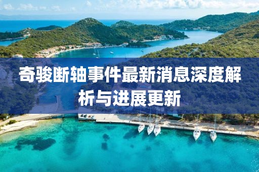 奇駿斷軸事件最新消息深度解析與進(jìn)展更新