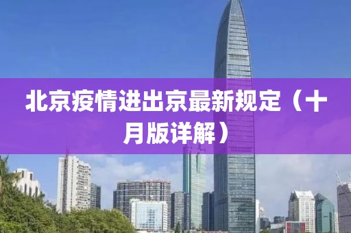 北京疫情進(jìn)出京最新規(guī)定（十月版詳解）