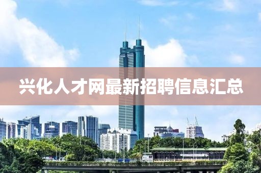 興化人才網(wǎng)最新招聘信息匯總