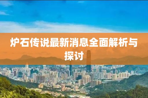 爐石傳說(shuō)最新消息全面解析與探討
