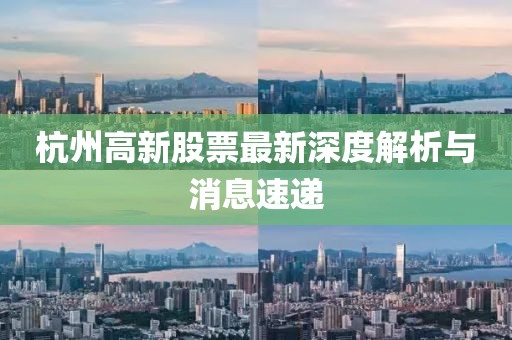 杭州高新股票最新深度解析與消息速遞