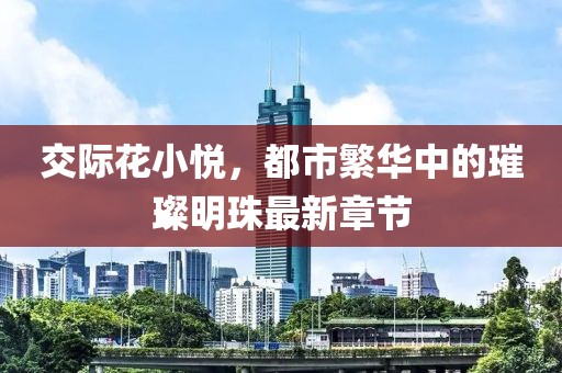 交際花小悅，都市繁華中的璀璨明珠最新章節(jié)