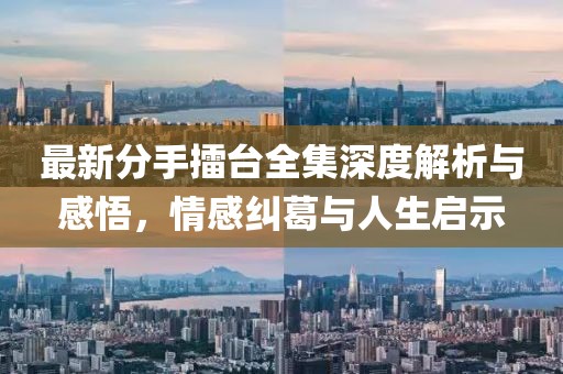 最新分手擂臺全集深度解析與感悟，情感糾葛與人生啟示