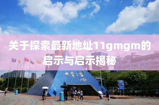 關(guān)于探索最新地址11gmgm的啟示與啟示揭秘