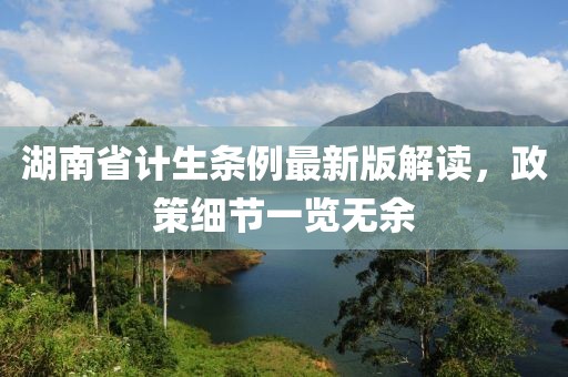 湖南省計生條例最新版解讀，政策細節(jié)一覽無余
