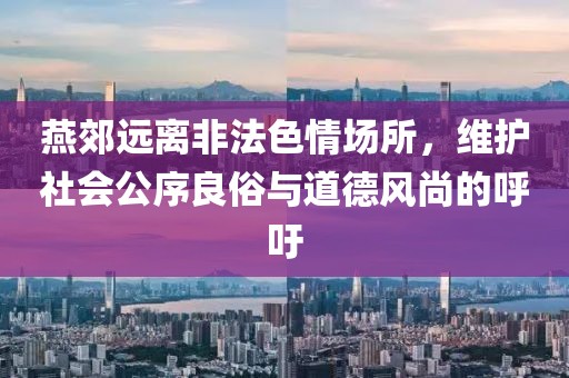 燕郊遠離非法色情場所，維護社會公序良俗與道德風(fēng)尚的呼吁