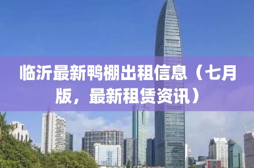 臨沂最新鴨棚出租信息（七月版，最新租賃資訊）