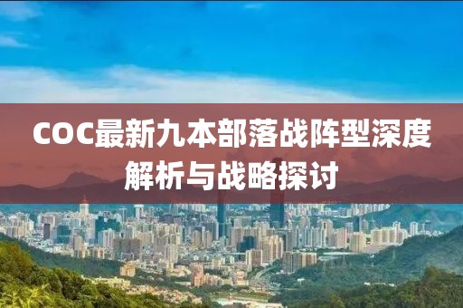 COC最新九本部落戰(zhàn)陣型深度解析與戰(zhàn)略探討