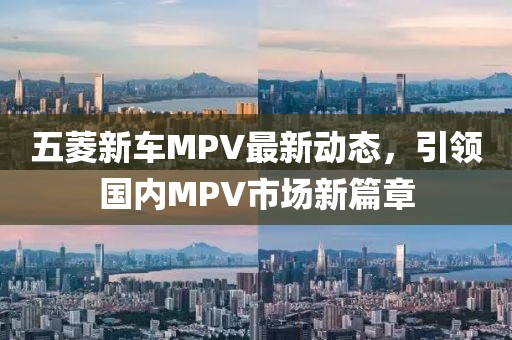 五菱新車MPV最新動態(tài)，引領(lǐng)國內(nèi)MPV市場新篇章