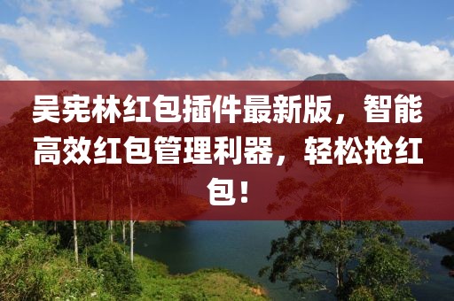 吳憲林紅包插件最新版，智能高效紅包管理利器，輕松搶紅包！