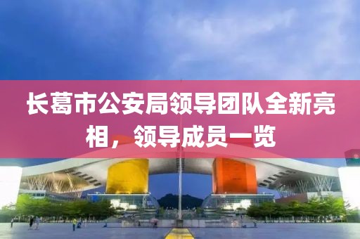 長(zhǎng)葛市公安局領(lǐng)導(dǎo)團(tuán)隊(duì)全新亮相，領(lǐng)導(dǎo)成員一覽
