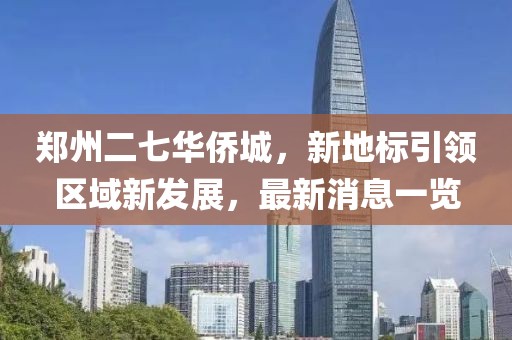 鄭州二七華僑城，新地標引領區(qū)域新發(fā)展，最新消息一覽