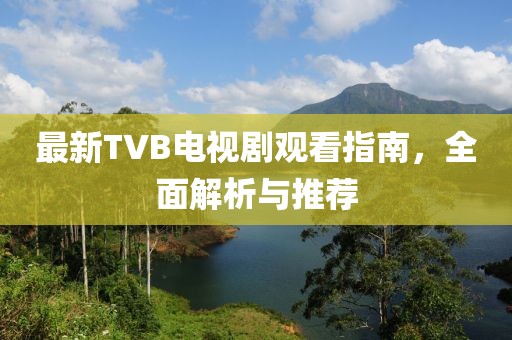 最新TVB電視劇觀看指南，全面解析與推薦