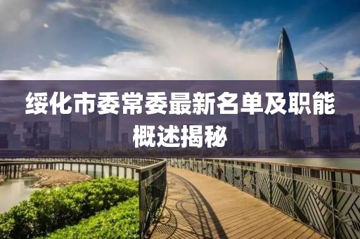 綏化市委常委最新名單及職能概述揭秘
