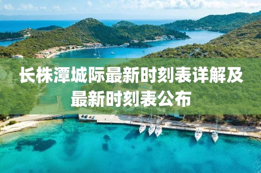 長株潭城際最新時刻表詳解及最新時刻表公布