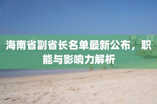 海南省副省長名單最新公布，職能與影響力解析