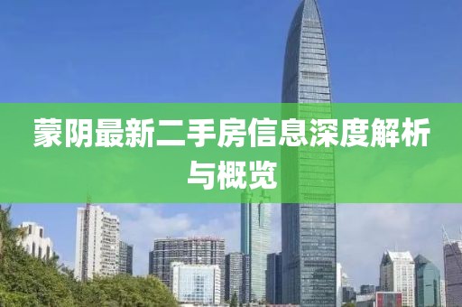 蒙陰最新二手房信息深度解析與概覽