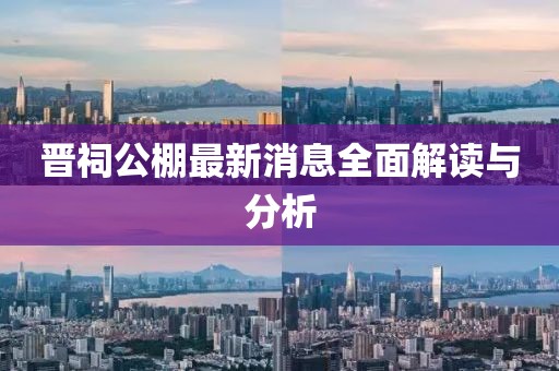 晉祠公棚最新消息全面解讀與分析