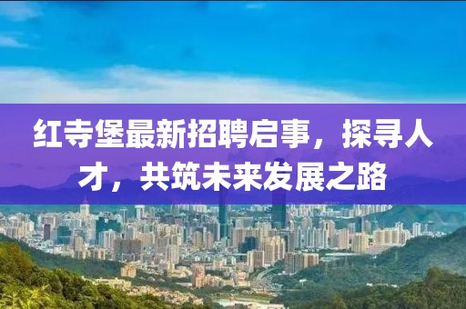 紅寺堡最新招聘啟事，探尋人才，共筑未來發(fā)展之路