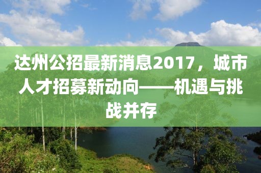 達州公招最新消息2017，城市人才招募新動向——機遇與挑戰(zhàn)并存
