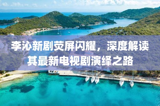 李沁新劇熒屏閃耀，深度解讀其最新電視劇演繹之路